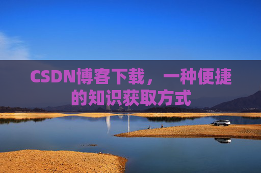CSDN博客下载,一种便捷的知识获取方式